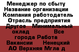 Менеджер по сбыту › Название организации ­ Компания-работодатель › Отрасль предприятия ­ Другое › Минимальный оклад ­ 35 000 - Все города Работа » Вакансии   . Ненецкий АО,Верхняя Мгла д.